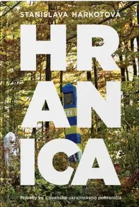 Hranica - Príbehy zo slovensko-ukrajinského pohraničia - Stanislava Harkotová