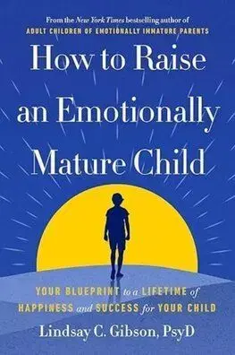 How to Raise an Emotionally Mature Child - Lindsay C. Gibson