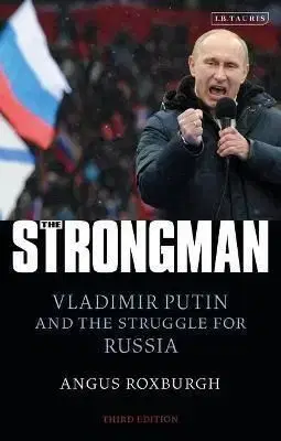 The Strongman : Vladimir Putin and the Struggle for Russia - Angus Roxburgh