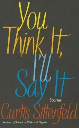 You Think It, I'll Say It - Stories - Curtis Sittenfeld