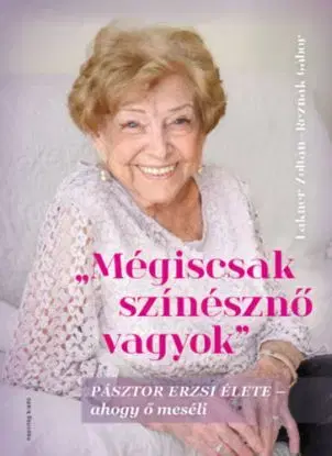 Mégiscsak színésznő vagyok - Pásztor Erzsi élete - ahogy ő meséli - Zoltán Lakner, Gábor Reznák