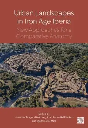 Urban landscapes in Iron Age Iberia - Ignasi Grau Mira, Victorino Mayoral Herrera, Juan Pedro Bellón