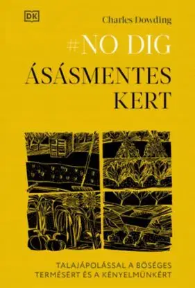 No dig - Ásásmentes kert - Talajápolással a bőséges termésért és a kényelmünkért - Charles Dowding
