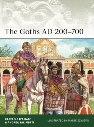 The Goths AD 200–700 - Andrea Salimbeti, Raffaele D’Amato