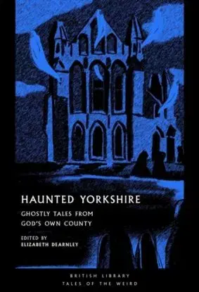 Haunted Yorkshire - Andrew Michael Hurley, Ted Hughes, Sylvia Plath, Lettice Galbraith, J. S. Le Fanu, Emily Brontë, E. F. Benson, Charlotte Bronte, Arthur Machen