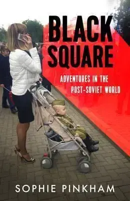 Black Square - Adventures in the Post-Soviet World - Sophie Pinkham