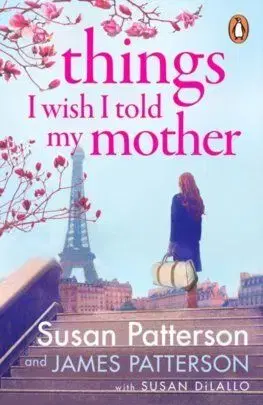 Things I Wish I Told My Mother - Susan Patterson, James Patterson, Susan DiLallo