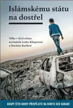 Islámskému státu na dostřel - Válka v Sýrii očima novinářek Lenky Klicperové a Markéty Kutilové - Markéta Kutilová, Lenka Klicperová