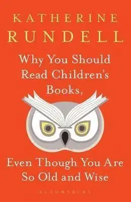 Why You Should Read Children's Books, Even Though You Are So Old and Wise - Katherine Rundell