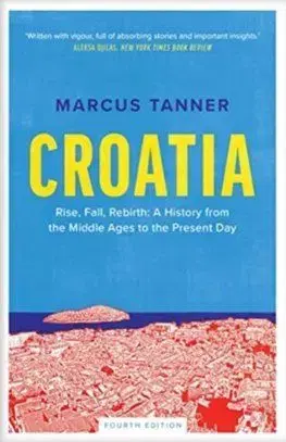 Croatia: A History from the Middle Ages to the Present Day (Fourth Edition) - Marcus Tanner