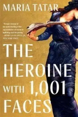 The Heroine with 1,001 Faces - Maria Tatar