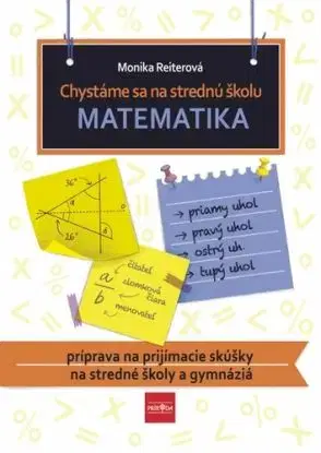 Chystáme sa na strednú školu – matematika – príprava na prijímacie skúšky na SŠ a gymnáziá - Monika Reiterová