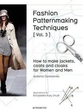 Fashion Patternmaking Techniques, Volume 3 Jackets, Coats and Cloaks for Women and Men - Antonio Donnanno