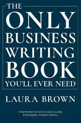 The Only Business Writing Book Youll Ever Need - Laura Brown