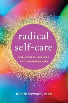 Radical Self-Care for Helpers, Healers, and Changemakers - Nicole Steward