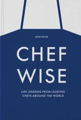 Chefwise, Life Lessons from Leading Chefs Around the World - Shari Bayer