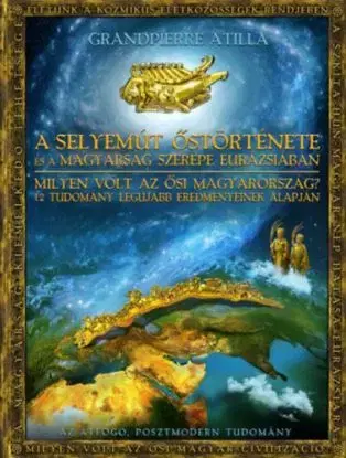 A Selyemút őstörténete és a magyarság szerepe Eurázsiában - Attila Grandpierre