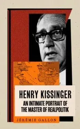 Henry Kissinger - An Intimate Portrait of the Master of Realpolitik - Jérémie Gallon