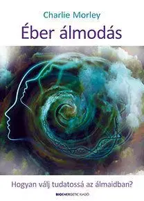 Éber álmodás - Hogyan válj tudatossá az álmaidban? - Charlie Morley