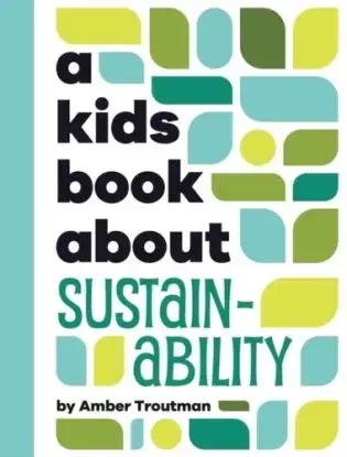 A Kids Book About Sustainability - Amber Troutman