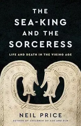 The Sea-King and the Sorceress - Neil Price