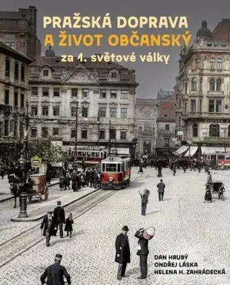 Pražská doprava a život občanský za 1. světové války - Dan Hrubý, Ondřej Láska, Helena H. Zahrádecká