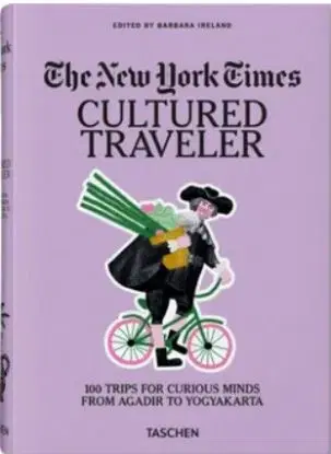 The New York Times. Cultured Traveler. 100 Trips for Curious Minds from Agadir to Yogyakarta - Barbara Ireland