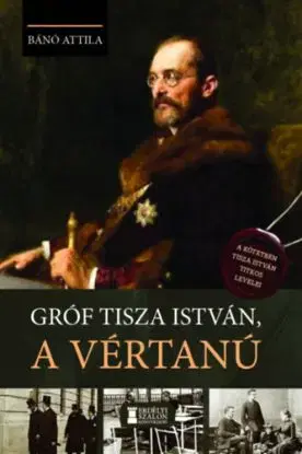 Gróf Tisza István, a vértanú - Attila Bánó