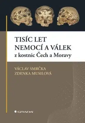 Tisíc let nemocí a válek z kostnic Čech a Moravy - Václav Smrčka, Zdenka Musilová, Grada
