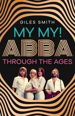 My My! ABBA Through the Ages - Giles Smith
