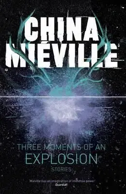 Three Moments of an Explosion - Stories - China Miéville