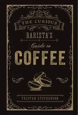 The Curious Baristas Guide To Coffee - Tristan Stephenson