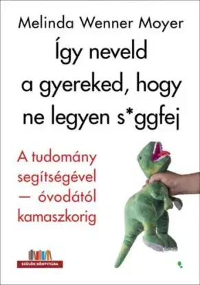Így neveld a gyereked, hogy ne legyen s*ggfej - A tudomány segítségével-óvodától kamaszkorig - Melinda Wennerová Moyerová